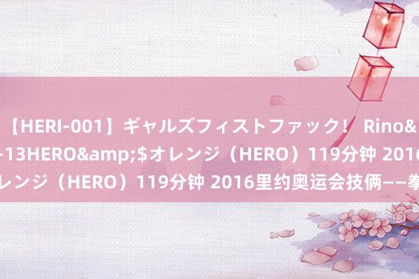 【HERI-001】ギャルズフィストファック！ Rino</a>2013-07-13HERO&$オレンジ（HERO）119分钟 2016里约奥运会技俩——拳击
