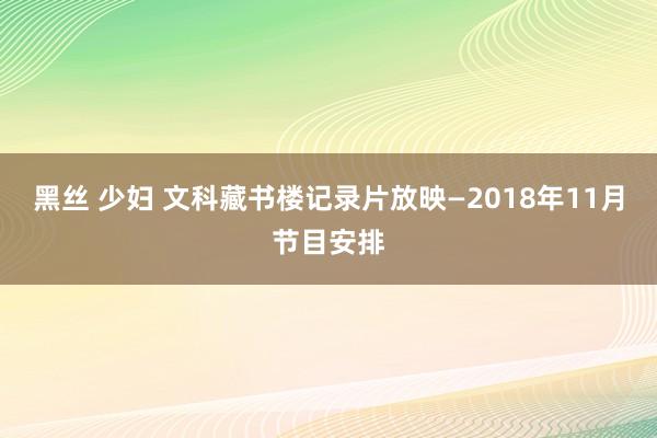 黑丝 少妇 文科藏书楼记录片放映—2018年11月节目安排