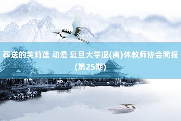 葬送的芙莉莲 动漫 复旦大学退(离)休教师协会简报(第25期)