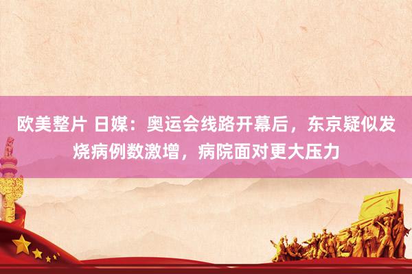 欧美整片 日媒：奥运会线路开幕后，东京疑似发烧病例数激增，病院面对更大压力