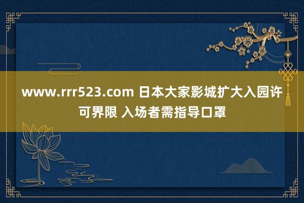 www.rrr523.com 日本大家影城扩大入园许可界限 入场者需指导口罩