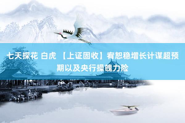 七天探花 白虎 【上证固收】宥恕稳增长计谋超预期以及央行操魄力险