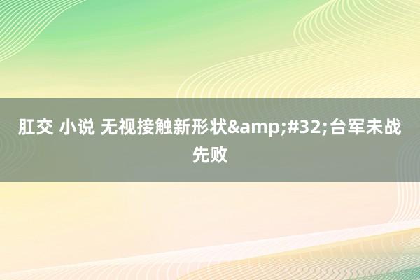 肛交 小说 无视接触新形状&#32;台军未战先败
