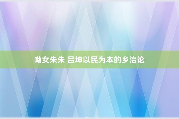 呦女朱朱 吕坤以民为本的乡治论