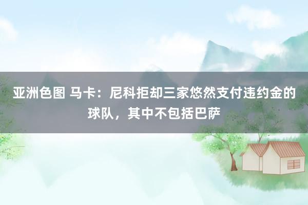 亚洲色图 马卡：尼科拒却三家悠然支付违约金的球队，其中不包括巴萨