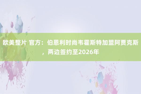 欧美整片 官方：伯恩利时尚韦霍斯特加盟阿贾克斯，两边签约至2026年