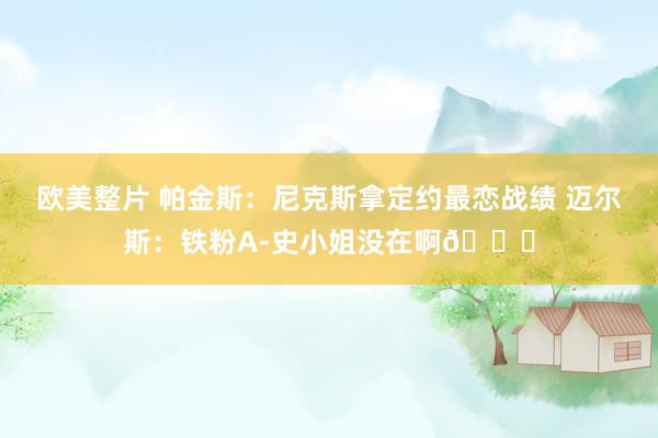 欧美整片 帕金斯：尼克斯拿定约最恋战绩 迈尔斯：铁粉A-史小姐没在啊😂