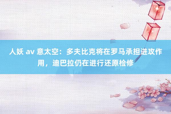 人妖 av 意太空：多夫比克将在罗马承担进攻作用，迪巴拉仍在进行还原检修