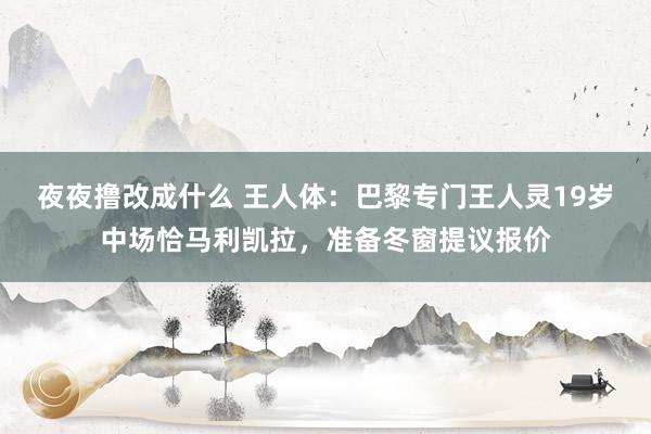 夜夜撸改成什么 王人体：巴黎专门王人灵19岁中场恰马利凯拉，准备冬窗提议报价