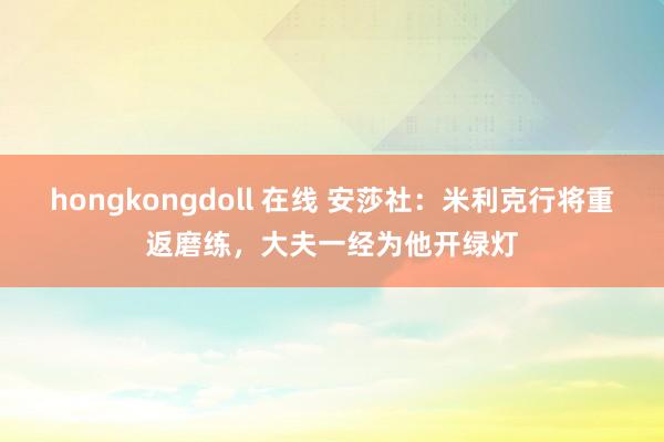 hongkongdoll 在线 安莎社：米利克行将重返磨练，大夫一经为他开绿灯