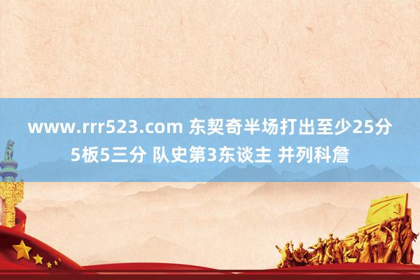 www.rrr523.com 东契奇半场打出至少25分5板5三分 队史第3东谈主 并列科詹