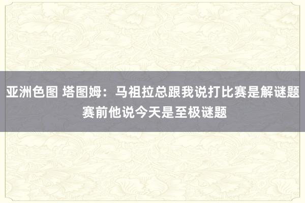 亚洲色图 塔图姆：马祖拉总跟我说打比赛是解谜题 赛前他说今天是至极谜题