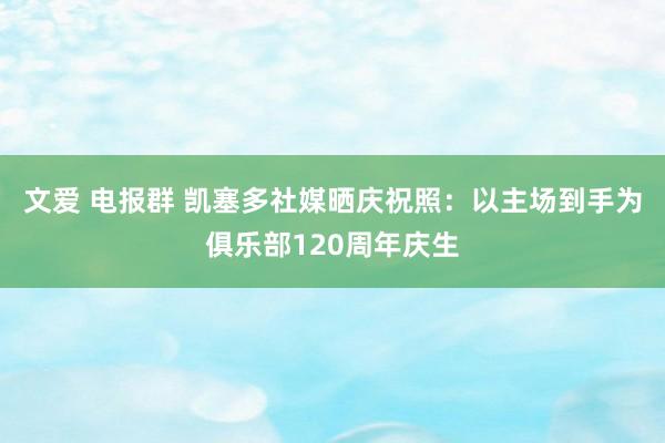 文爱 电报群 凯塞多社媒晒庆祝照：以主场到手为俱乐部120周年庆生