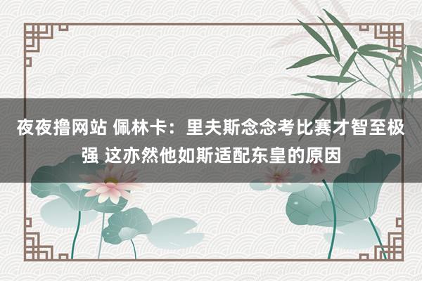 夜夜撸网站 佩林卡：里夫斯念念考比赛才智至极强 这亦然他如斯适配东皇的原因