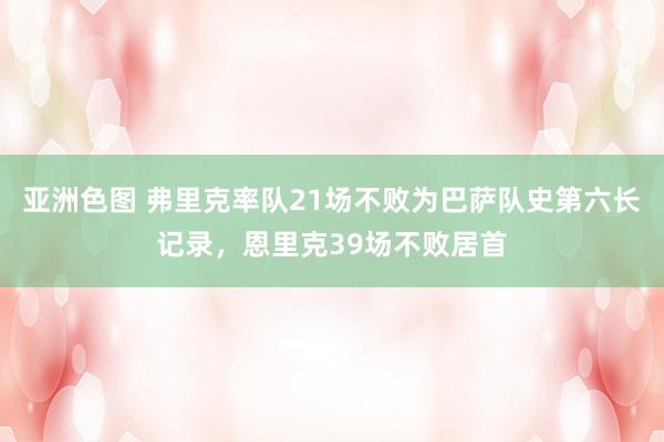 亚洲色图 弗里克率队21场不败为巴萨队史第六长记录，恩里克39场不败居首